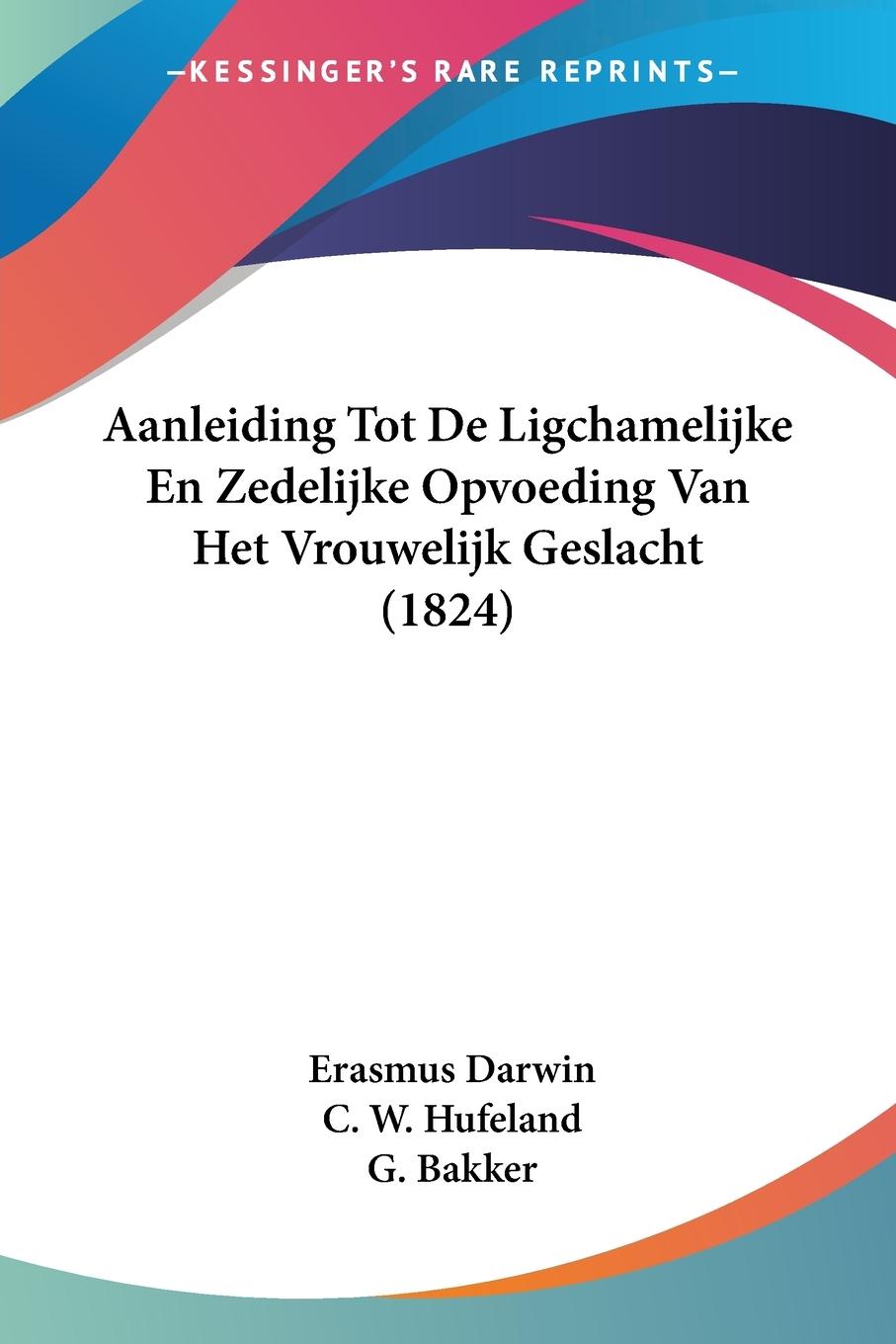 Aanleiding Tot De Ligchamelijke En Zedelijke Opvoeding Van Het Vrouwelijk Geslacht (1824) - Darwin, Erasmus Hufeland, C. W. Bakker, G.