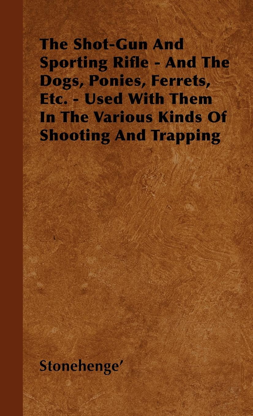 The Shot-Gun And Sporting Rifle - And The Dogs, Ponies, Ferrets, Etc. - Used With Them In The Various Kinds Of Shooting And Trapping - Stonehenge