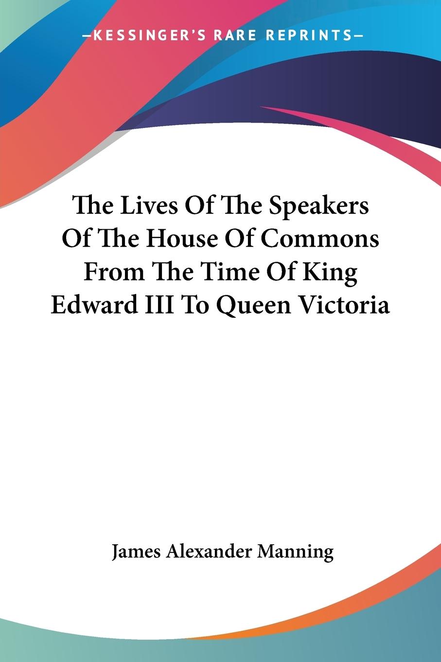 The Lives Of The Speakers Of The House Of Commons From The Time Of King Edward III To Queen Victoria - Manning, James Alexander