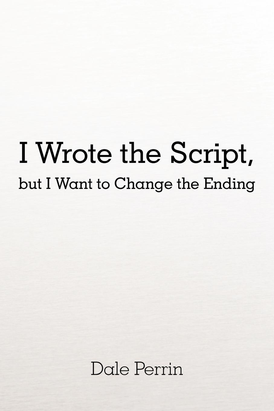I Wrote the Script, but I Want to Change the Ending - Perrin, Dale