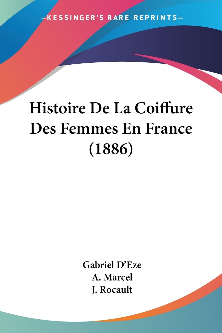 Histoire De La Coiffure Des Femmes En France (1886) - D Eze, Gabriel Marcel, A. Rocault, J.