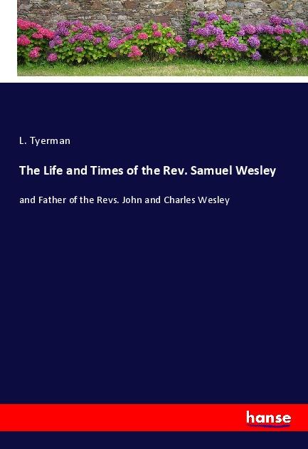 The Life and Times of the Rev. Samuel Wesley - Tyerman, L.