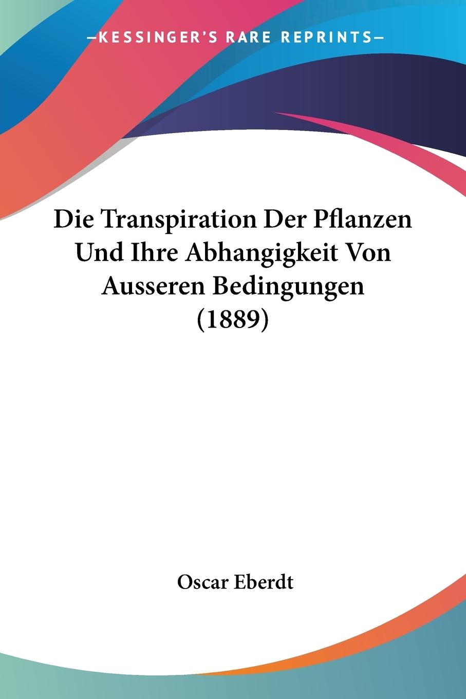 Die Transpiration Der Pflanzen Und Ihre Abhangigkeit Von Ausseren Bedingungen (1889) - Eberdt, Oscar
