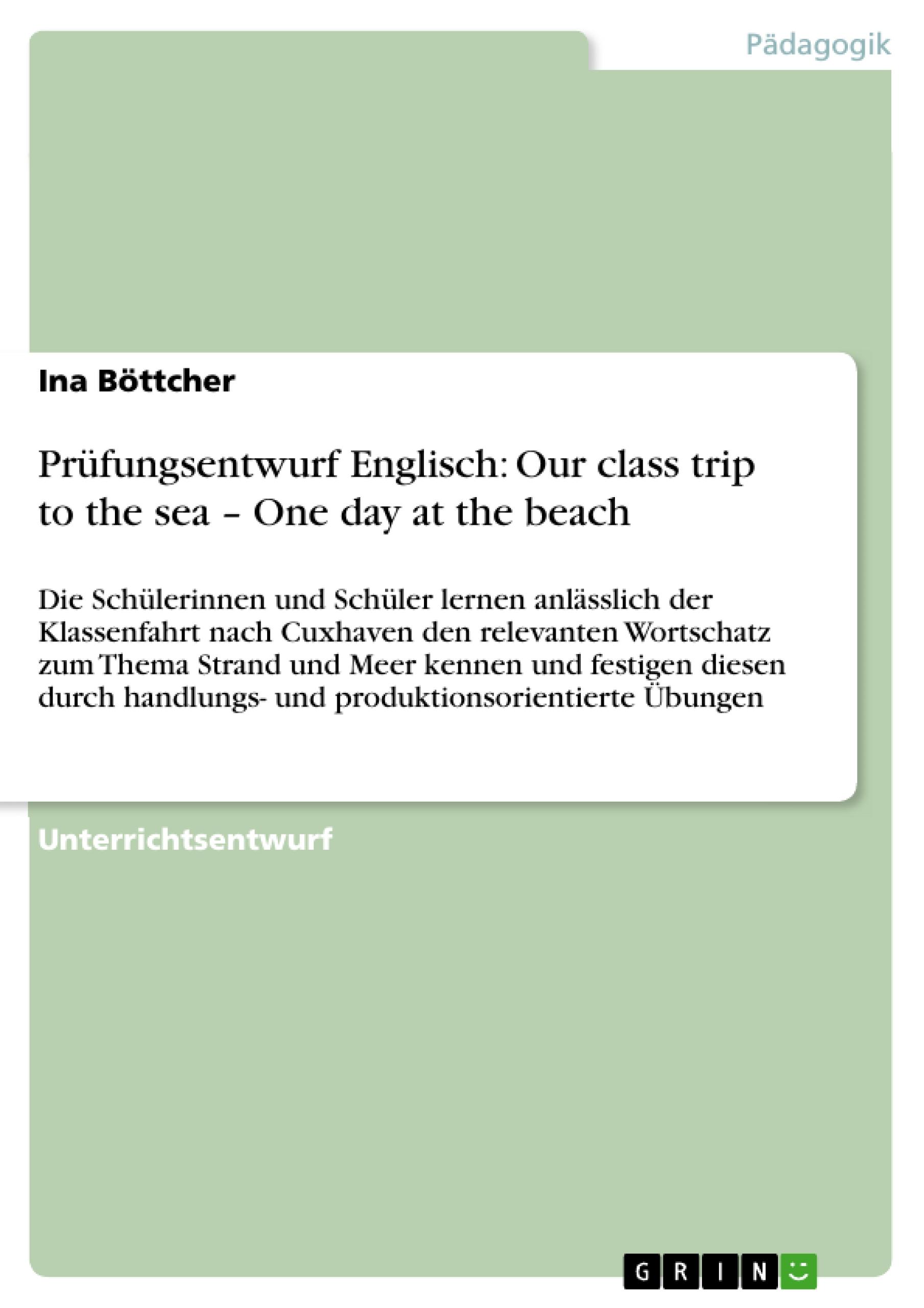 Pruefungsentwurf Englisch: Our class trip to the sea - One day at the beach - Boettcher, Ina