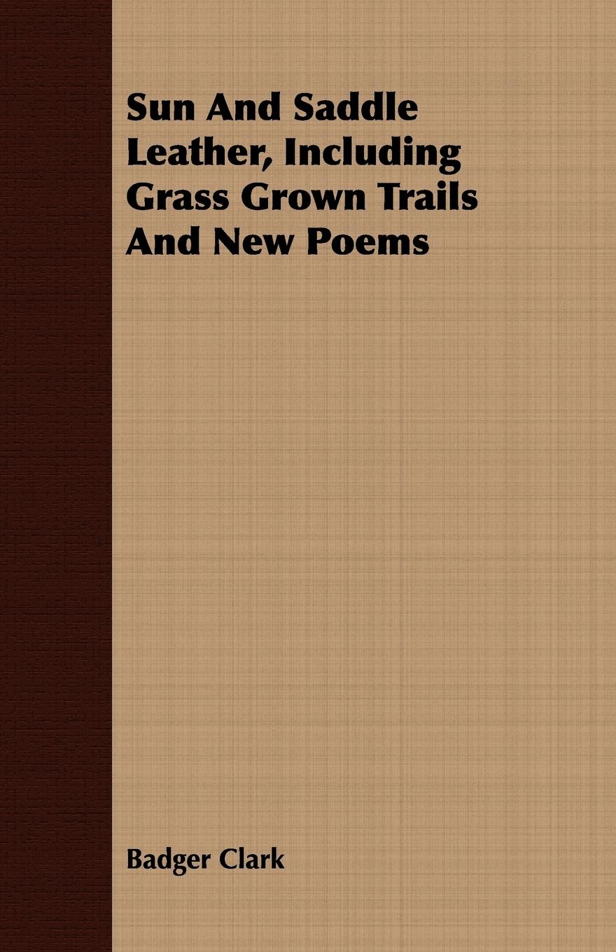 Sun And Saddle Leather, Including Grass Grown Trails And New Poems - Clark, Badger