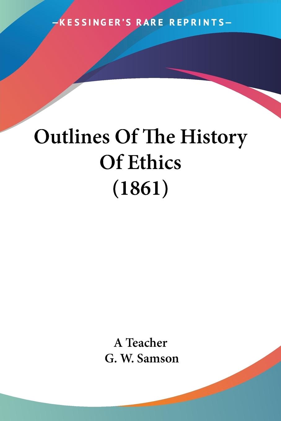 Outlines Of The History Of Ethics (1861) - A Teacher Samson, G. W.