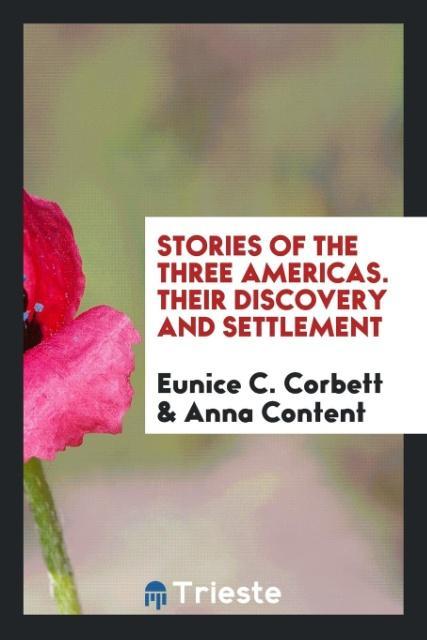Stories of the Three Americas. Their Discovery and Settlement - Corbett, Eunice C. Content, Anna