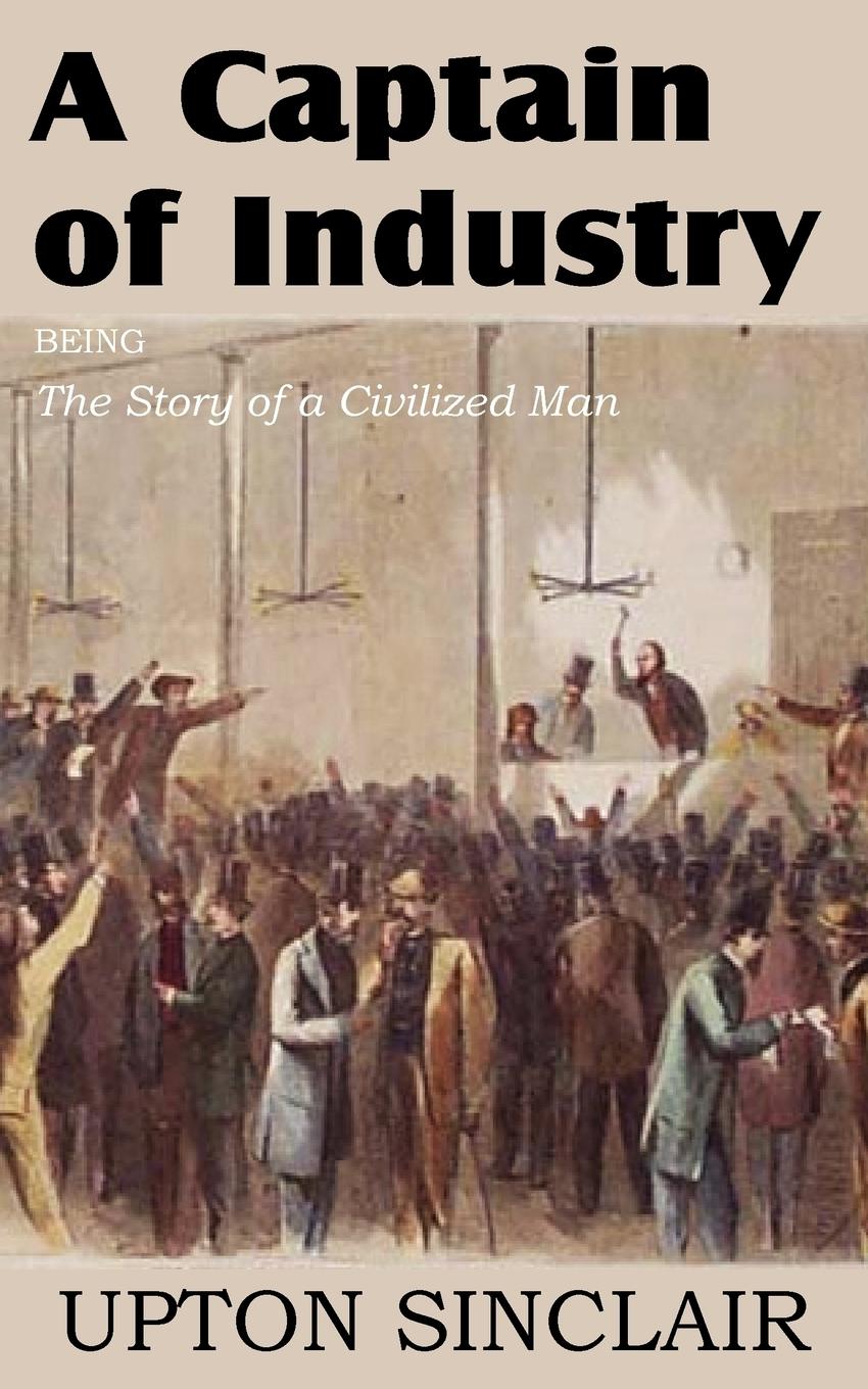 A Captain of Industry, Being the Story of a Civilized Man - Sinclair, Upton