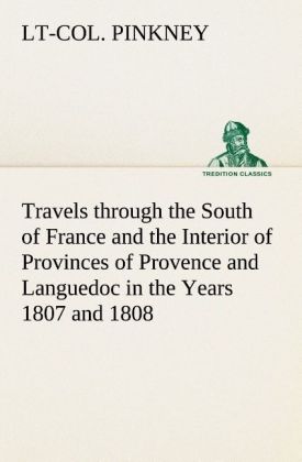 Travels through the South of France and the Interior of Provinces of Provence and Languedoc in the Years 1807 and 1808 - Pinkney, Lt-Col.
