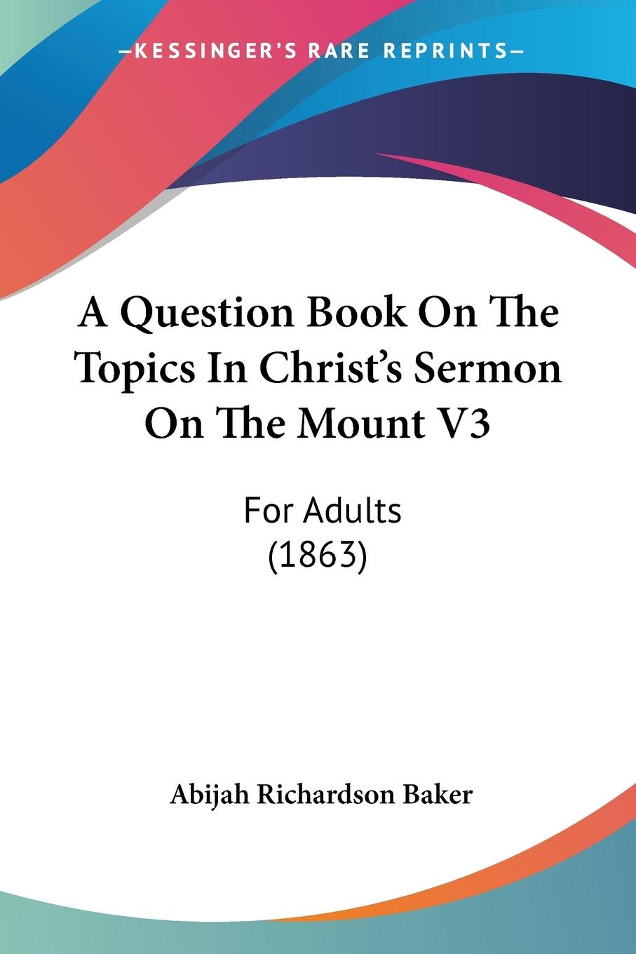 A Question Book On The Topics In Christ s Sermon On The Mount V3 - Baker, Abijah Richardson