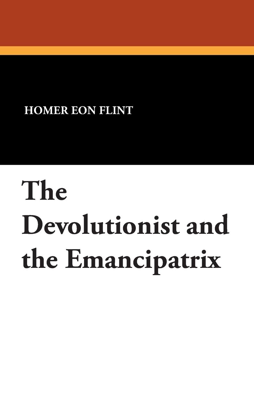 The Devolutionist and the Emancipatrix - Flint, Homer Eon