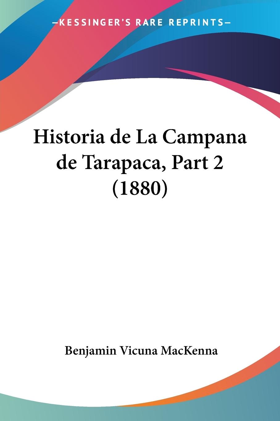 Historia de La Campana de Tarapaca, Part 2 (1880) - Mackenna, Benjamin Vicuna