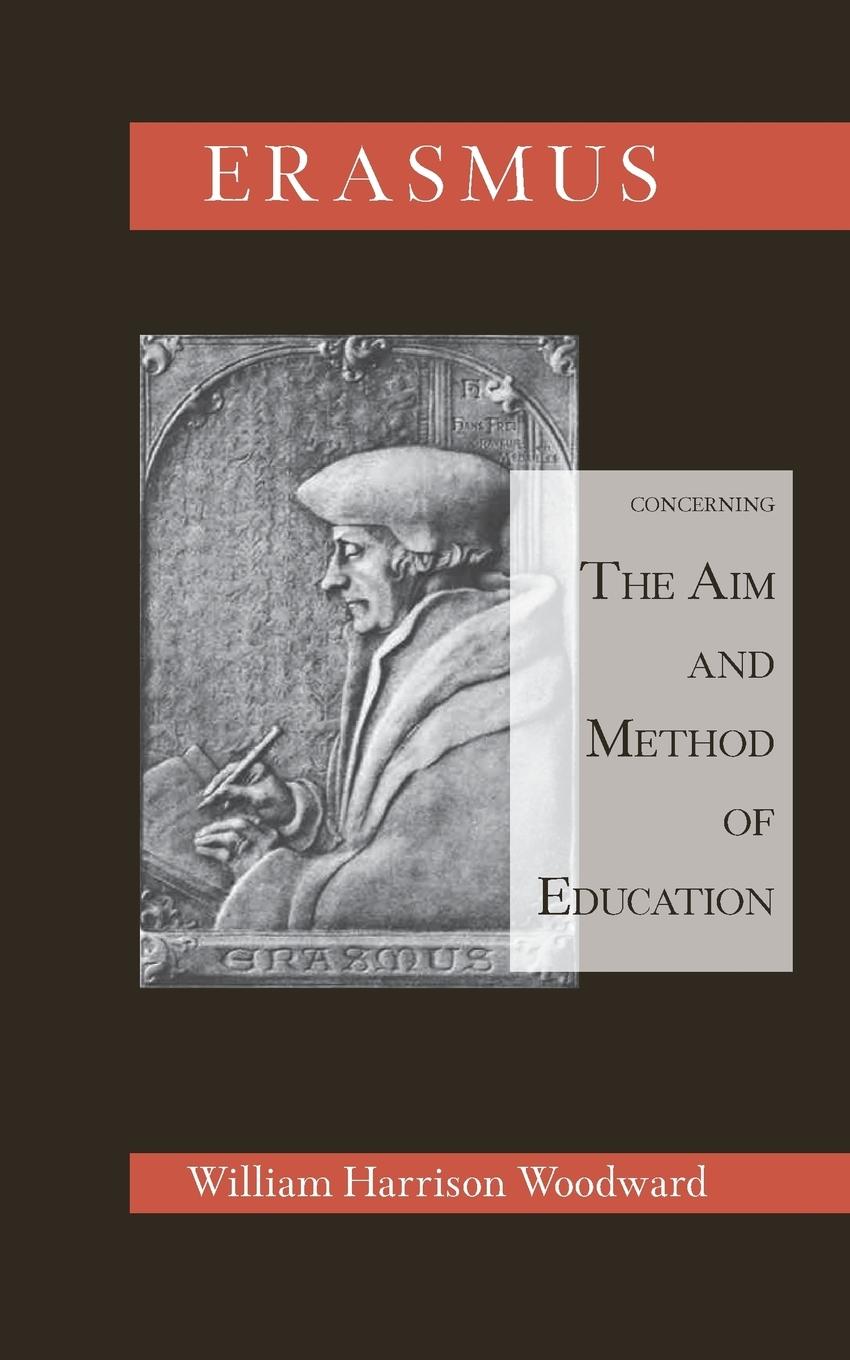 Desiderius Erasmus Concerning the Aim and Method of Education - Harrison Woodward, William Woodward, William Harrison