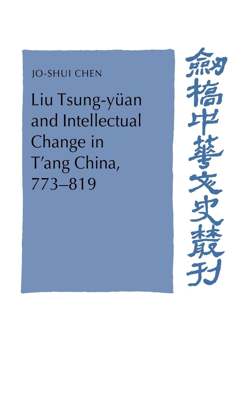 Liu Tsung-Yuan and Intellectual Change in T Ang China, 773 819 - Chen, Ruoshui Ch en, Jo-Shui