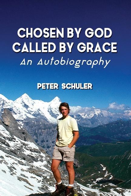 Chosen by God, Called by Grace: An Autobiography - Schuler, Peter