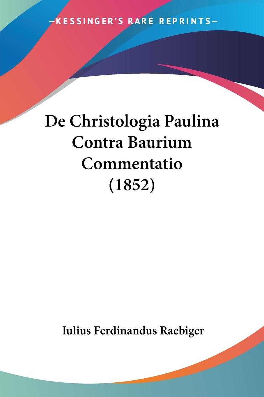 De Christologia Paulina Contra Baurium Commentatio (1852) - Raebiger, Iulius Ferdinandus