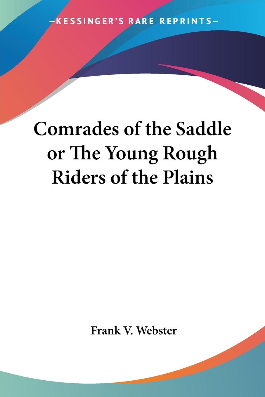 Comrades of the Saddle or The Young Rough Riders of the Plains - Webster, Frank V.