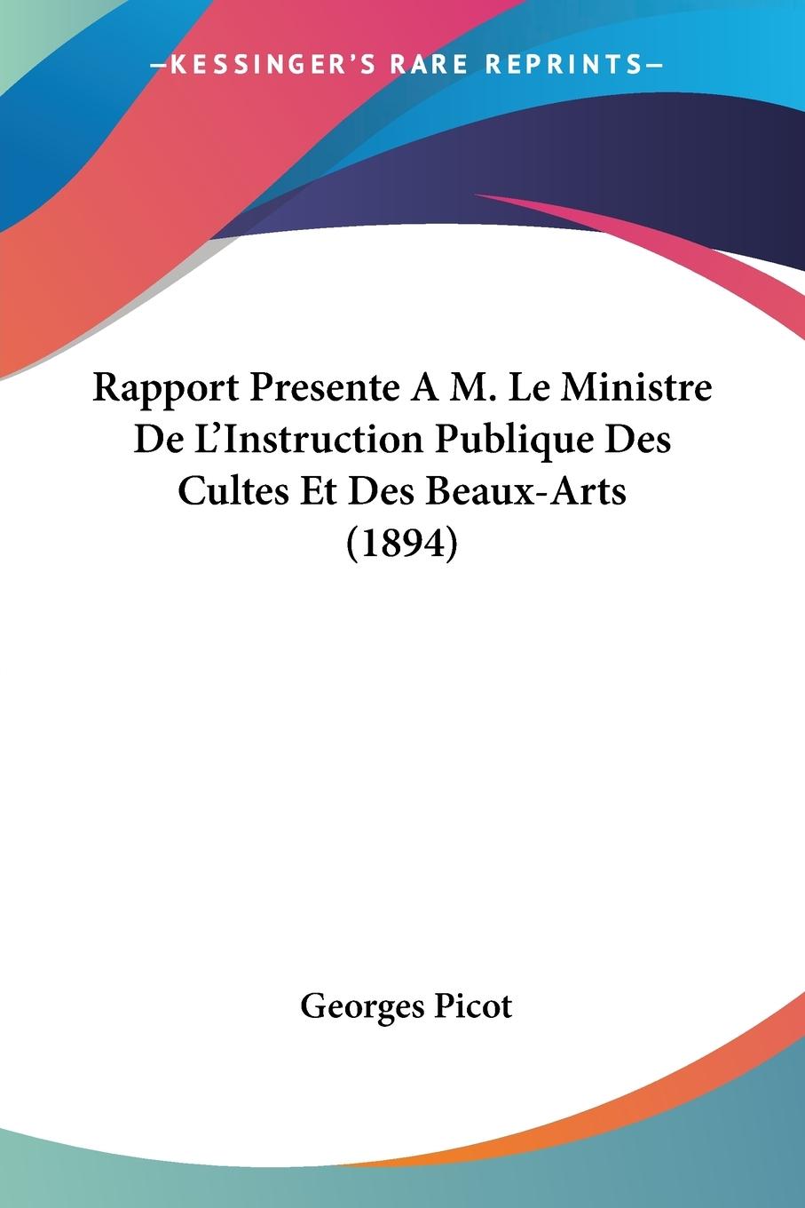 Rapport Presente A M. Le Ministre De L Instruction Publique Des Cultes Et Des Beaux-Arts (1894) - Picot, Georges
