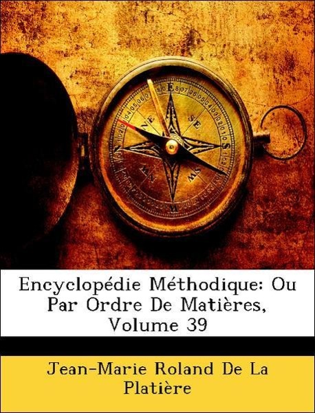 Encyclopédie Méthodique: Ou Par Ordre De Matières, Volume 39 - De La Platière, Jean-Marie Roland