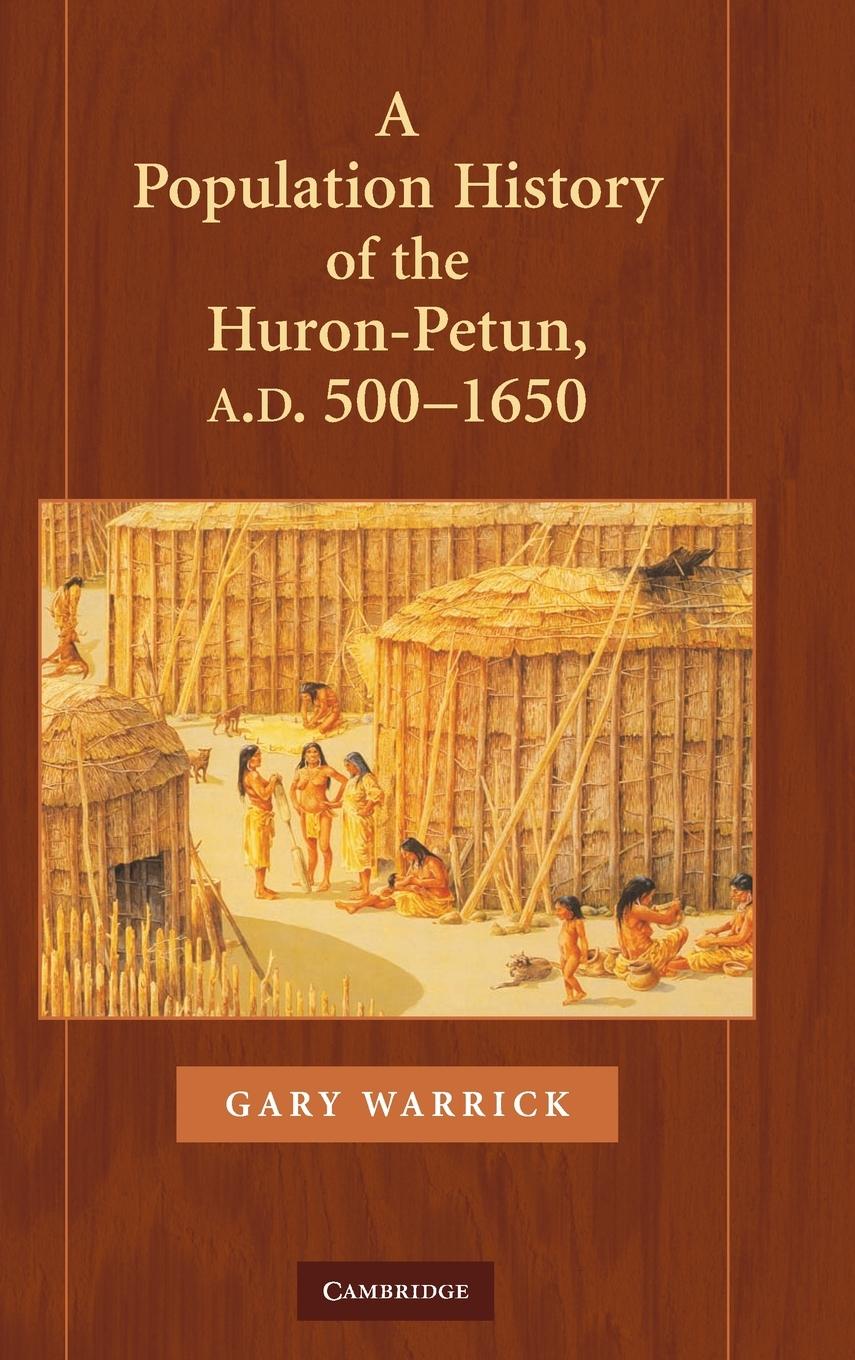 A Population History of the Huron-Petun, A.D. 500-1650 - Warrick, Gary