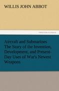 Aircraft and Submarines The Story of the Invention, Development, and Present-Day Uses of War s Newest Weapons - Abbot, Willis J.