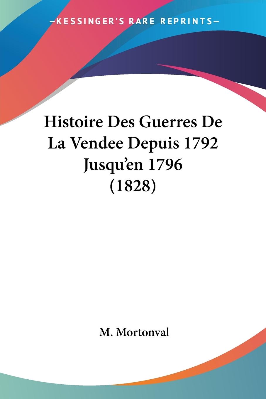 Histoire Des Guerres De La Vendee Depuis 1792 Jusqu en 1796 (1828) - Mortonval, M.