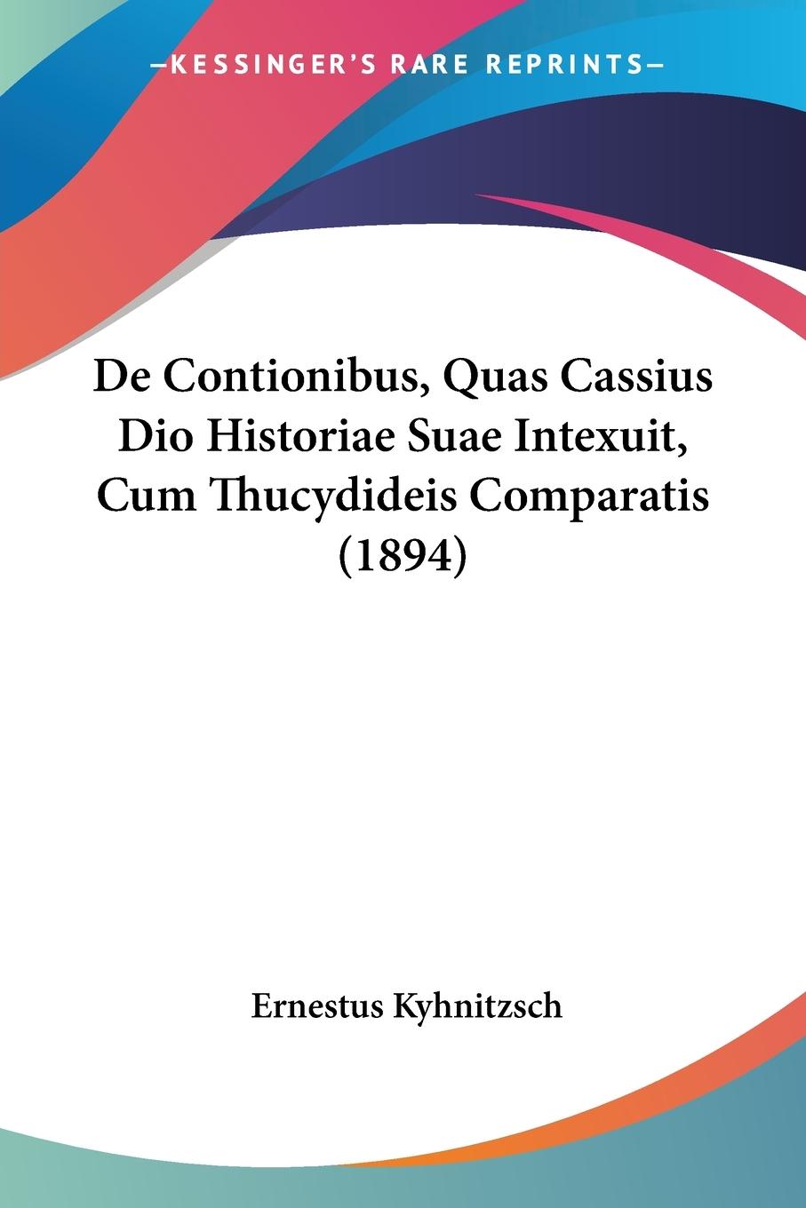 De Contionibus, Quas Cassius Dio Historiae Suae Intexuit, Cum Thucydideis Comparatis (1894) - Kyhnitzsch, Ernestus