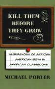 Kill Them Before They Grow: Misdiagnosis of African American Boys in American Classrooms - Porter, Michael