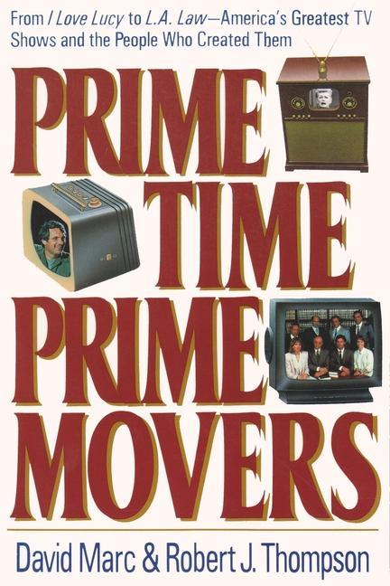 Prime Time, Prime Movers: From I Love Lucy to L.A. Law--America s Greatest TV Shows and the People Who Created Them - Marc, David Thompson, Robert