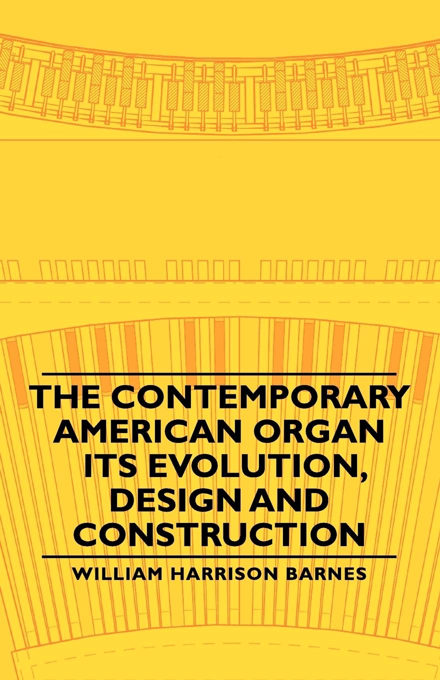 The Contemporary American Organ - Its Evolution, Design and Construction - Barnes, William Harrison