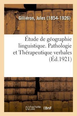 Étude de Géographie Linguistique. Pathologie Et Thérapeutique Verbales: Sous La Législative Et La Convention, Avril 1792-Août 1795 - Gilliéron, Jules