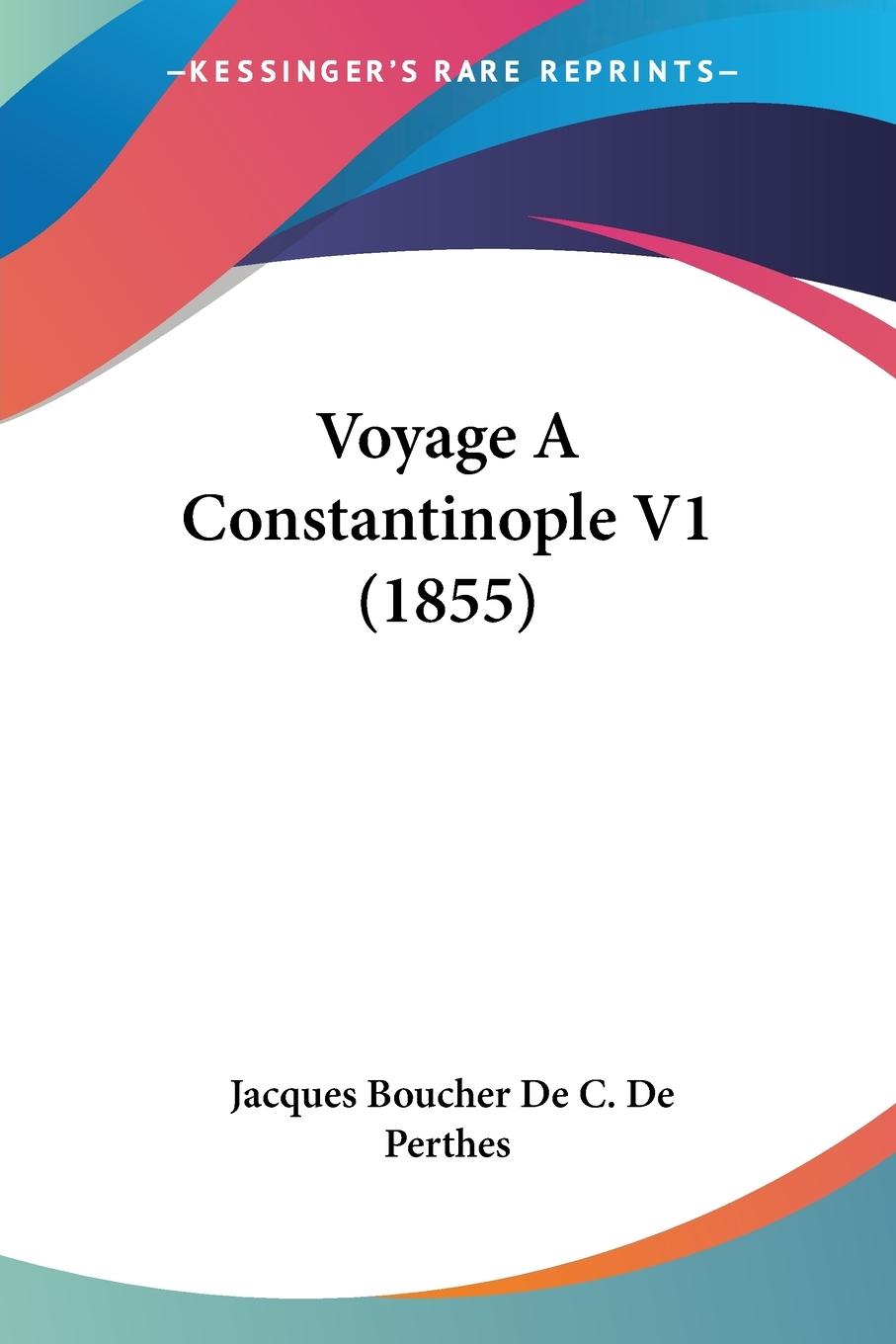 Voyage A Constantinople V1 (1855) - De Perthes, Jacques Boucher De C.