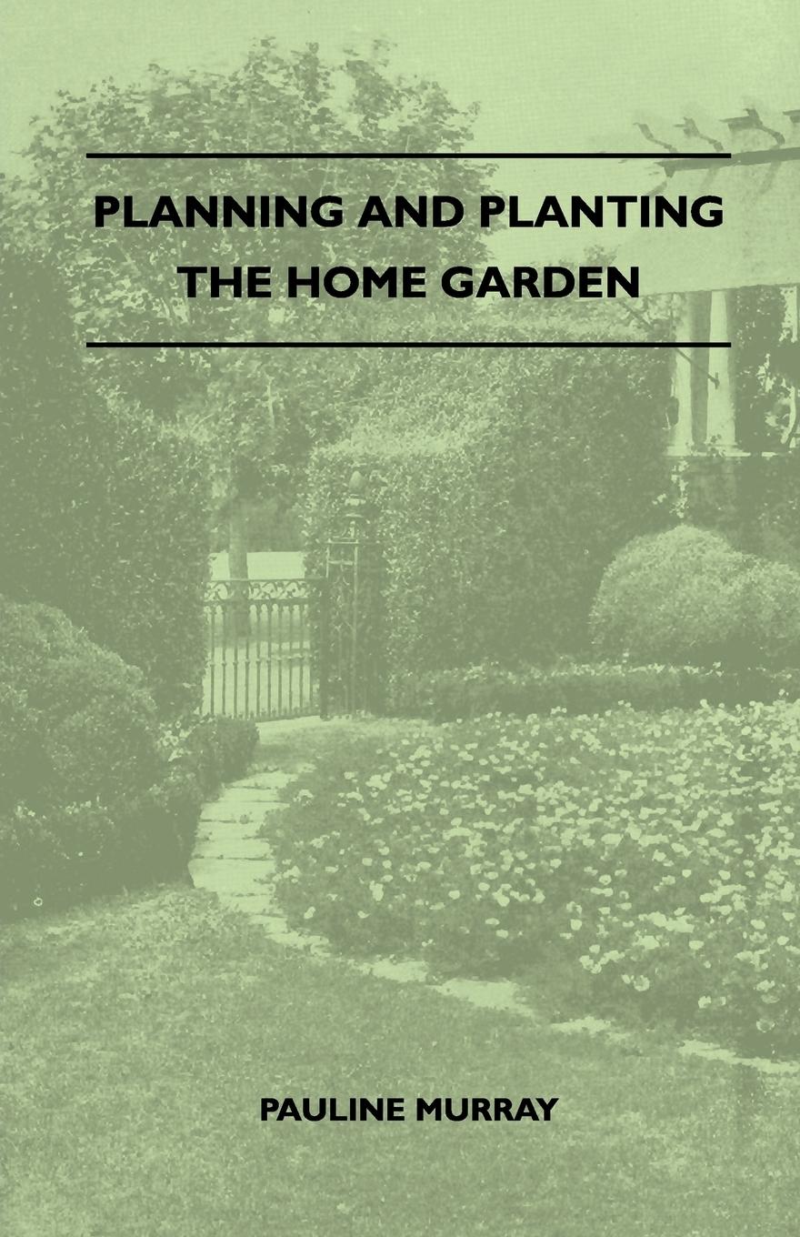 Planning And Planting The Home Garden - A Popular Handbook Containing Concise And Dependable Information Designed To Help The Makers Of Small Gardens - Murray, Pauline