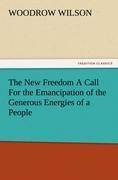 The New Freedom A Call For the Emancipation of the Generous Energies of a People - Wilson, Woodrow