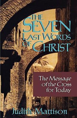 The Seven Last Words of Christ: The Message of the Cross for Today - Mattison, Judith