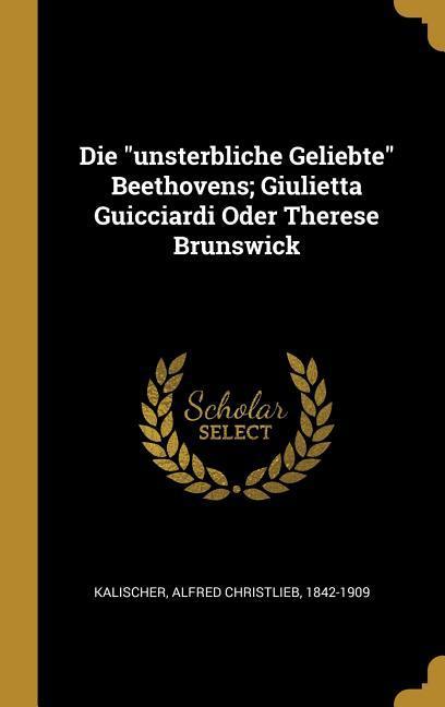 Die Unsterbliche Geliebte Beethovens; Giulietta Guicciardi Oder Therese Brunswick
