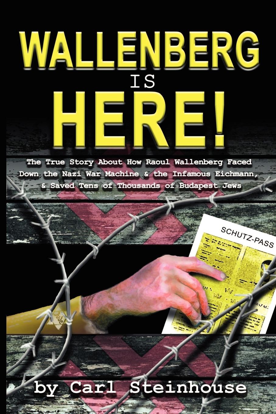 Wallenberg is Here!: The True Story About How Raoul Wallenberg Faced Down the Nazi War Machine & the Infamous Eichmann, & Saved Tens of Tho - Steinhouse, Carl L.
