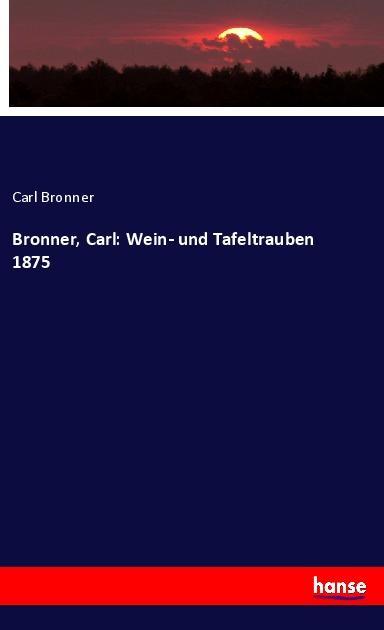 Bronner, Carl: Wein- und Tafeltrauben 1875 - Bronner, Carl