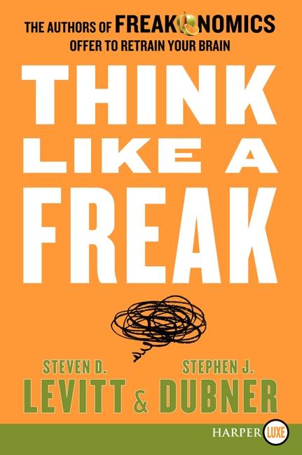 Think Like a Freak: The Authors of Freakonomics Offer to Retrain Your Brain - Levitt, Steven D. Dubner, Stephen J.
