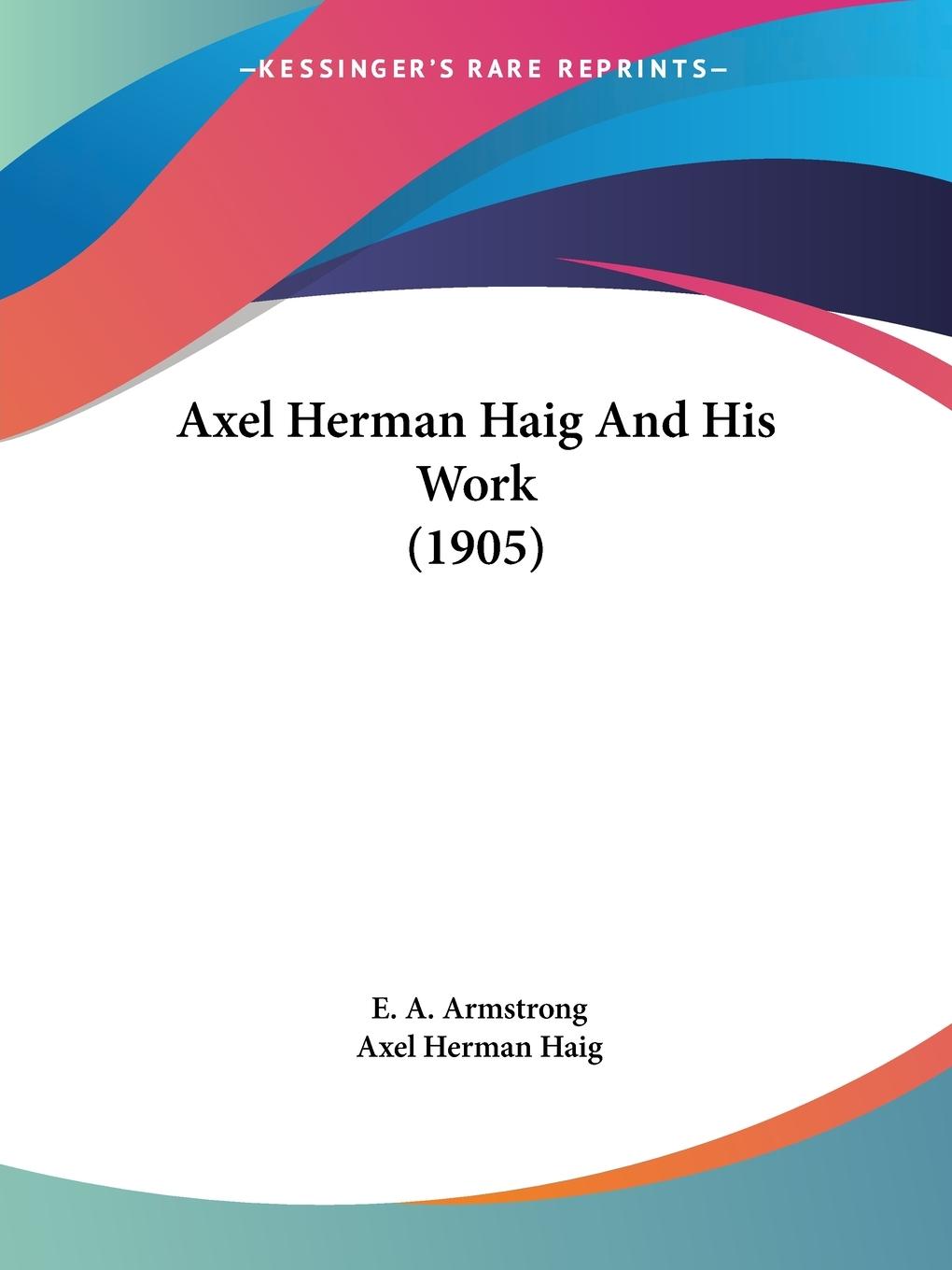 Axel Herman Haig And His Work (1905) - Armstrong, E. A.