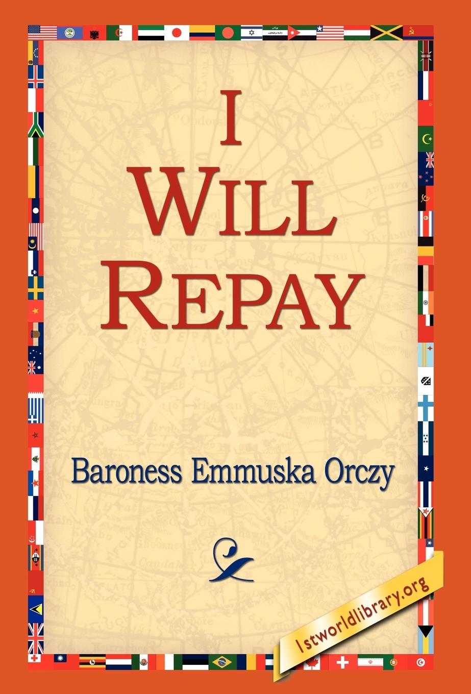I Will Repay - Orczy, Emmuska Orczy, Baroness Emmuska