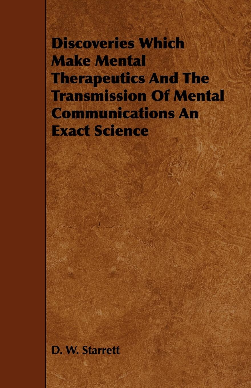 Discoveries Which Make Mental Therapeutics And The Transmission Of Mental Communications An Exact Science - Starrett, D. W.