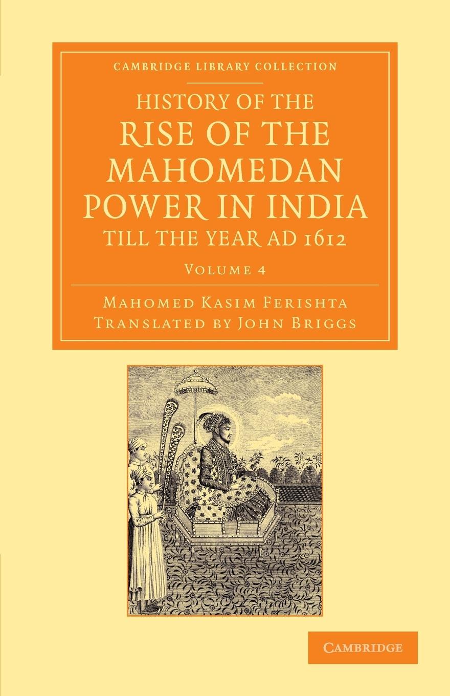 History of the Rise of the Mahomedan Power in India, till the Year AD 1612 Mahomed Kasim Ferishta Author