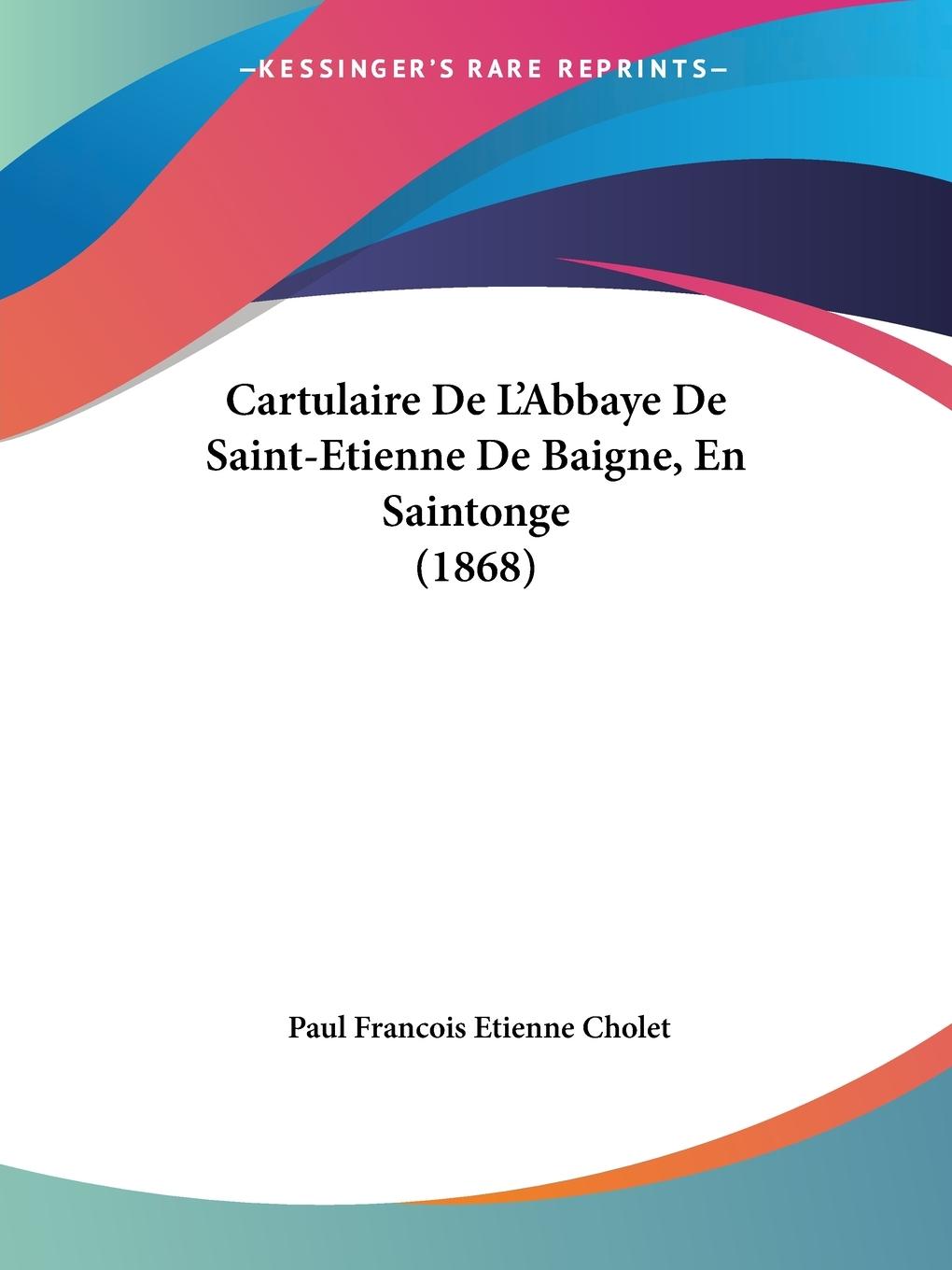 Cartulaire De L Abbaye De Saint-Etienne De Baigne, En Saintonge (1868) - Cholet, Paul Francois Etienne