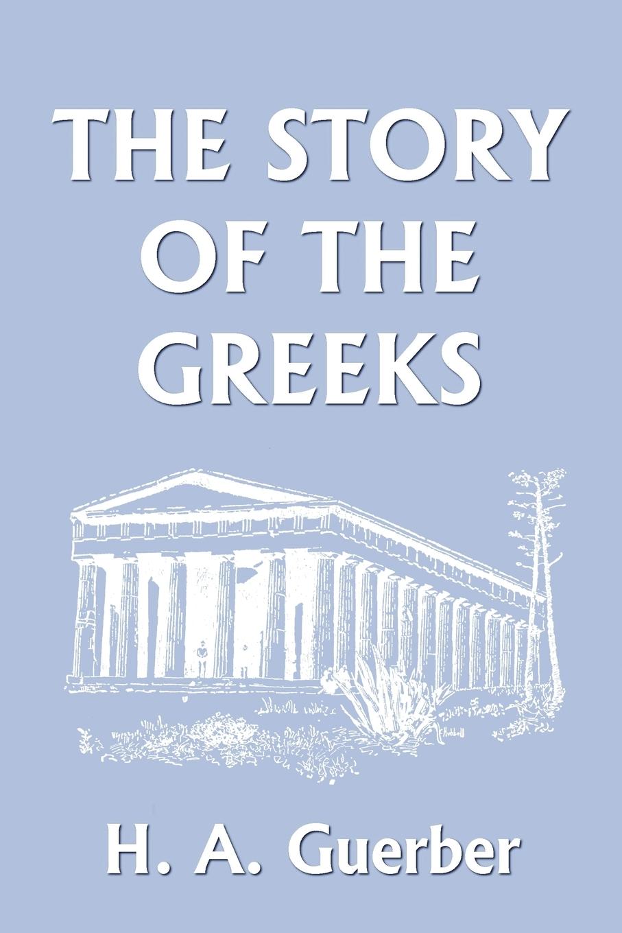 The Story of the Greeks (Yesterday s Classics) - Guerber, H. A.