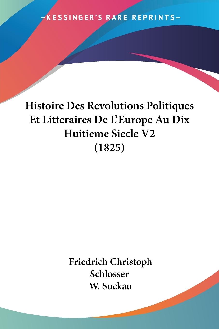Histoire Des Revolutions Politiques Et Litteraires De L Europe Au Dix Huitieme Siecle V2 (1825) - Schlosser, Friedrich Christoph