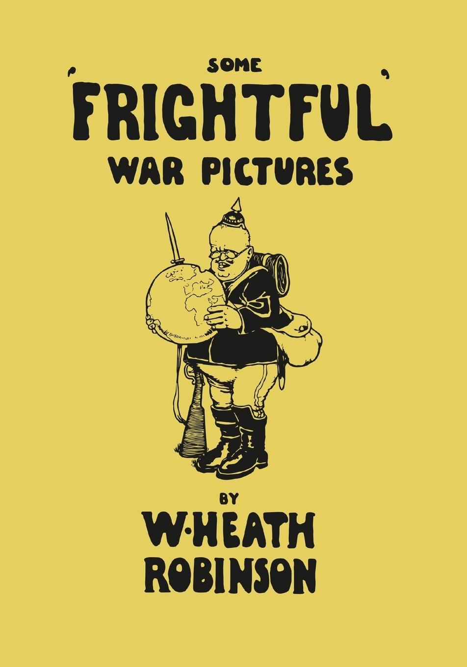 Some  Frightful  War Pictures - Illustrated by W. Heath Robinson - Robinson, W. Heath
