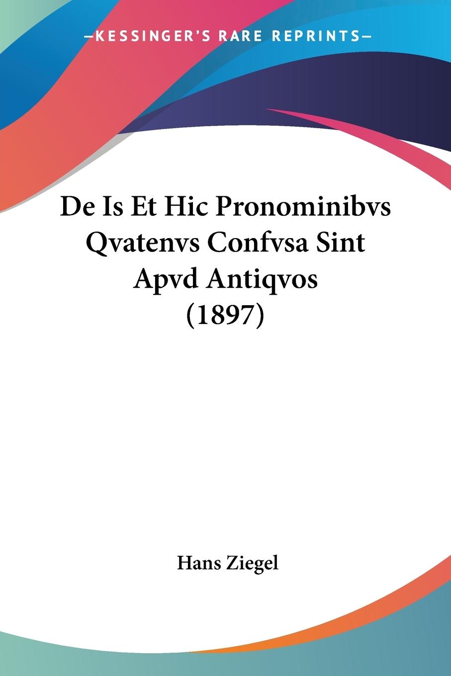 De Is Et Hic Pronominibvs Qvatenvs Confvsa Sint Apvd Antiqvos (1897) - Ziegel, Hans