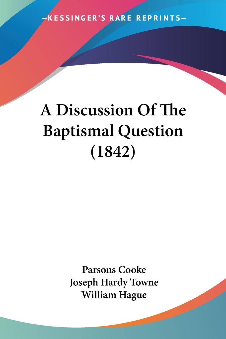 A Discussion Of The Baptismal Question (1842) - Cooke, Parsons Towne, Joseph Hardy Hague, William