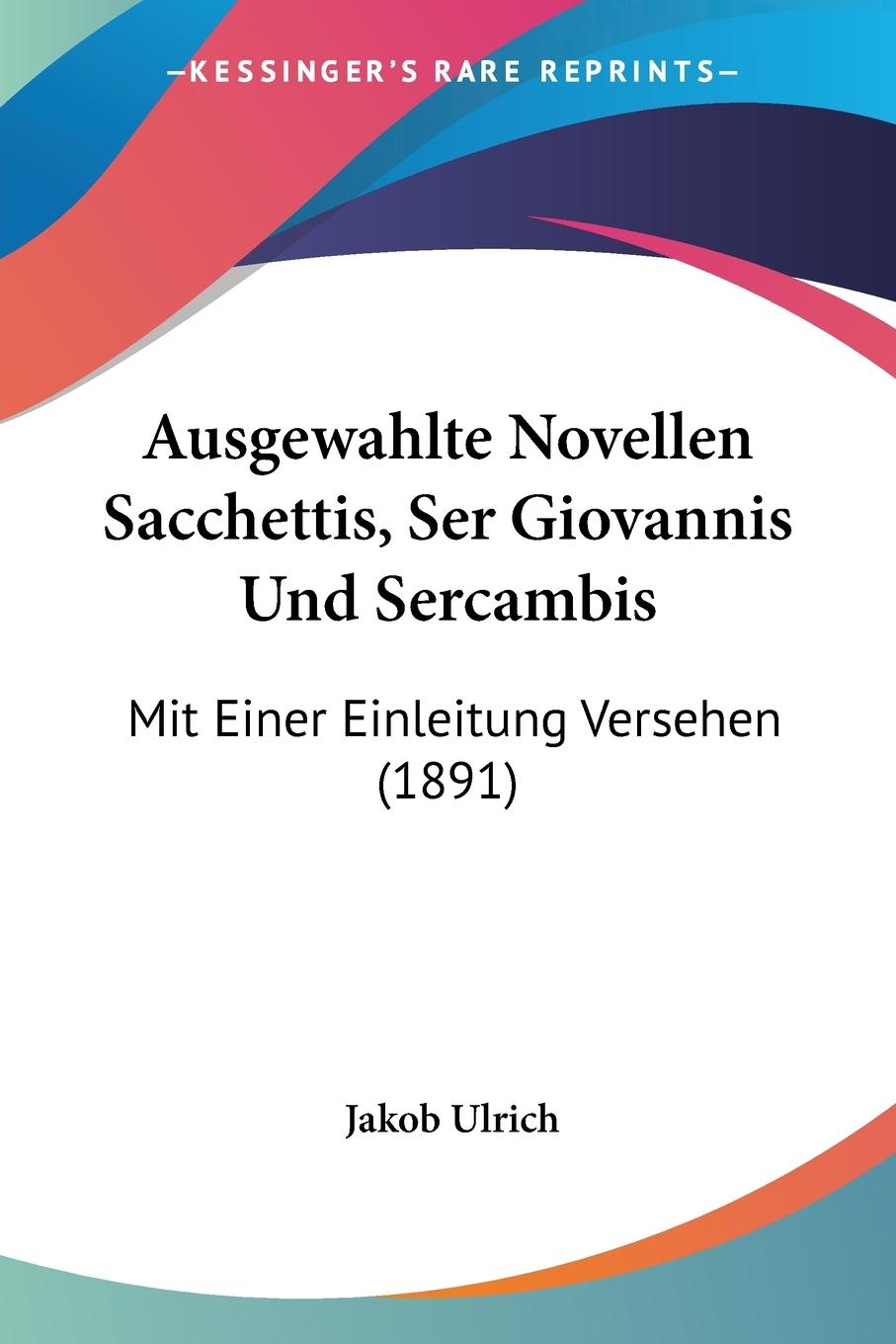 Ausgewahlte Novellen Sacchettis, Ser Giovannis Und Sercambis - Ulrich, Jakob